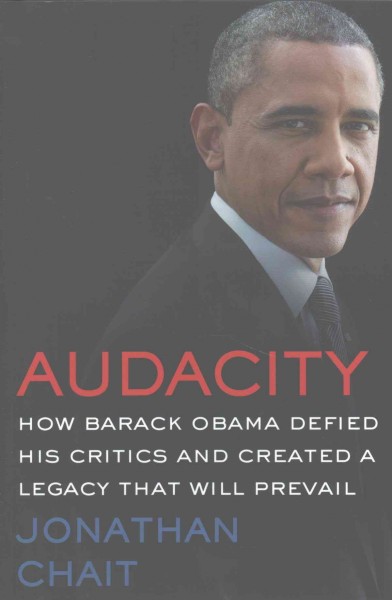 Audacity : how Barack Obama defied his critics and created a legacy that will prevail / Jonathan Chait.