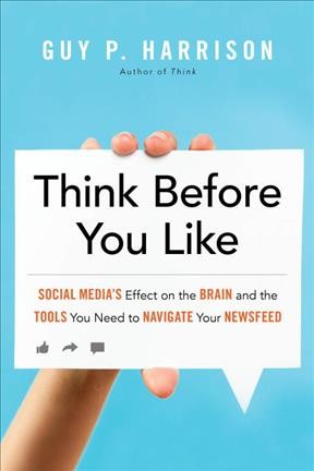 Think before you like : social media's effect on the brain and the tools you need to navigate your newsfeed / Guy P. Harrison.