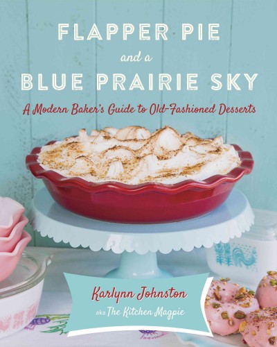 Flapper pie and a blue prairie sky [electronic resource] : A Modern Baker's Guide to Old-Fashioned Desserts. Karlynn Johnston.