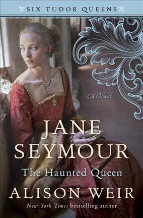 Jane Seymour, the haunted queen : a novel / Alison Weir.