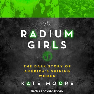 The radium girls : the dark story of America's shining women / Kate Moore.