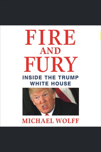 Fire and fury [electronic resource] : Inside the Trump White House. Michael Wolff.