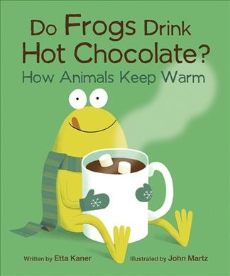 Do frogs drink hot chocolate? : how animals keep warm / written by Etta Kaner ; illustrated by John Martz.