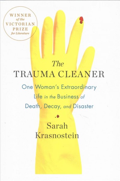 The trauma cleaner : one woman's extraordinary life in the business of death, decay, and disaster / Sarah Krasnostein.