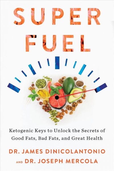 Superfuel : ketogenic keys to unlock the secrets of good fats, bad fats, and great health / Dr. James DiNicolantonio and Dr. Joseph Mercola.