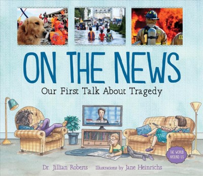 On the news : our first talk about tragedy / Dr. Jillian Roberts ; illustrated by Jane Heinrichs.
