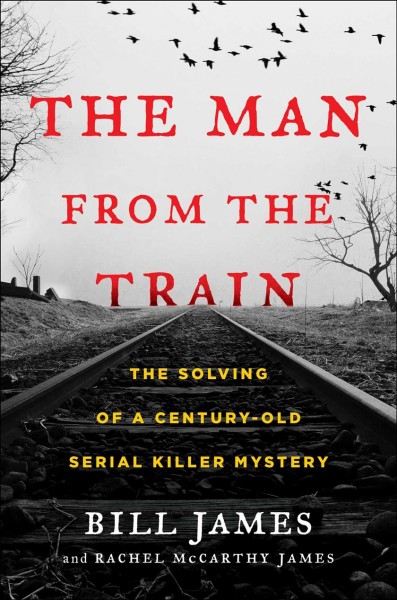 The man from the train : the solving of a century-old serial killer mystery / Bill James and Rachel McCarthy James.