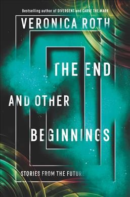 The end and other beginnings : stories from the future / Veronia Roth ; illustrated by Ashley Mackenzie.