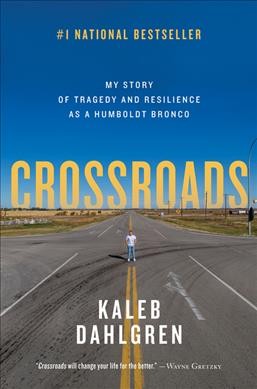 Crossroads : my story of tragedy and resilience as a Humboldt Bronco / Kaleb Dahlgren.