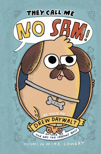 They call me No Sam! / by No Sam! ; as dictated to Drew Daywalt ; illustrated by Mike Lowery and No Sam!