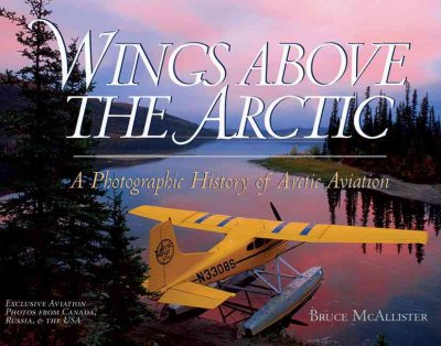 Wings above the Arctic : a photographic history of Arctic aviation / Bruce McAllister.