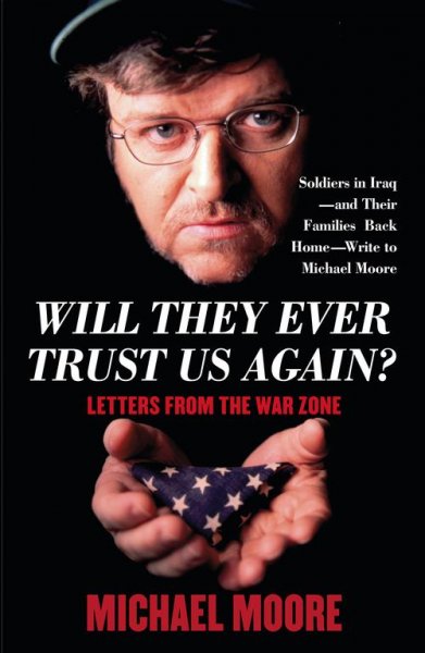 Will they ever trust us again? : letters from the war zone / [introduction and commentary by Michael Moore].