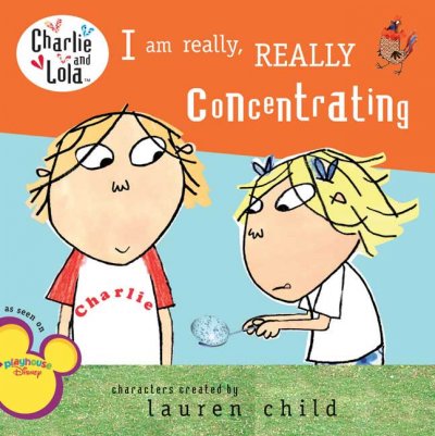 I am really, really concentrating / characters  created  by Lauren Child ; [text based on the script written by Samantha Hill ; illustrations from the TV animation produced by Tiger Aspect].