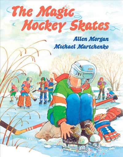 The magic hockey skates / story by Allen Morgan ; pictures by Michael Martchenko.