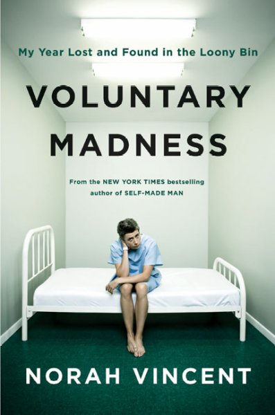Voluntary madness : my year lost and found in the loony bin / by Norah Vincent.